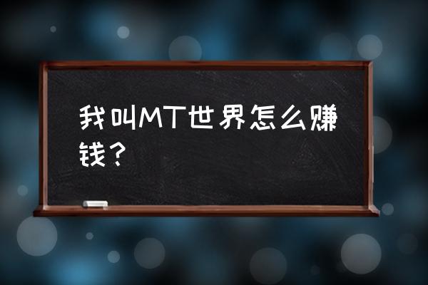 我叫mt 装备进化教程 我叫MT世界怎么赚钱？