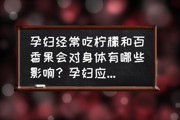 孕妇可以天天喝柠檬片泡水吗 孕妇经常吃柠檬和百香果会对身体有哪些影响？孕妇应该多吃哪些水果？