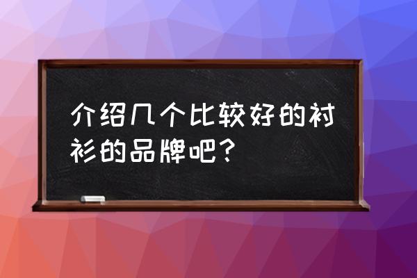 男士衬衫哪个品牌最好 介绍几个比较好的衬衫的品牌吧？