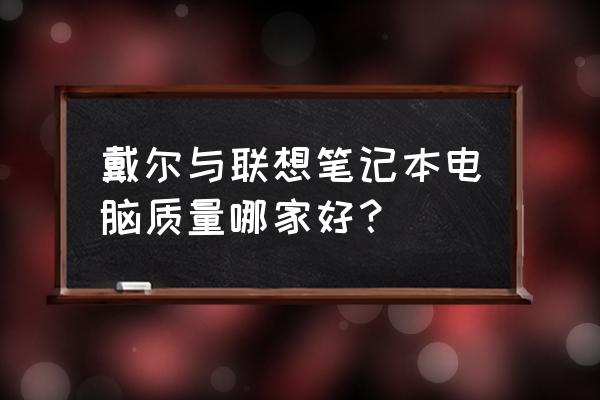 联想和戴尔哪个更耐用 戴尔与联想笔记本电脑质量哪家好？