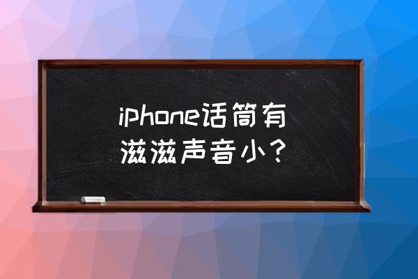 全民k歌有滋滋的声音怎么回事 iphone话筒有滋滋声音小？