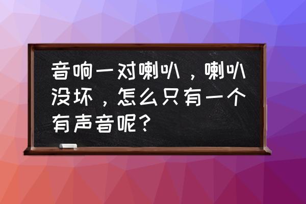 电脑音箱为什么没有声音呢 音响一对喇叭，喇叭没坏，怎么只有一个有声音呢？