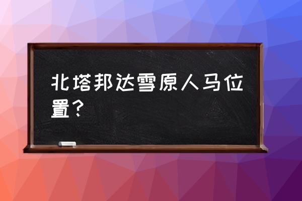 塞尔达乌拉伊特神庙 北塔邦达雪原人马位置？