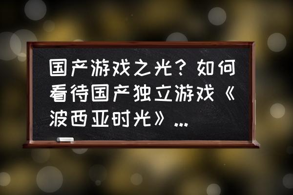 星球探险家怎么查金钱 国产游戏之光？如何看待国产独立游戏《波西亚时光》打进steam周销量前十？