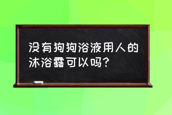 没有专用沐浴露用什么给狗狗洗澡 没有狗狗浴液用人的沐浴露可以吗？