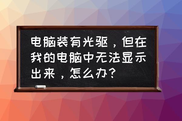 华硕win10外置光驱连接电脑不显示 电脑装有光驱，但在我的电脑中无法显示出来，怎么办？