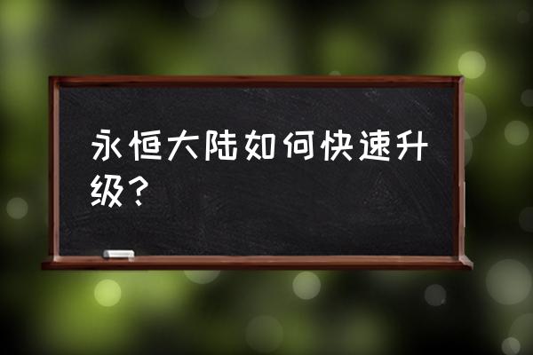 永恒大陆50级后去刷哪里 永恒大陆如何快速升级？