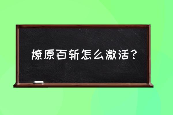 云缨的烽火燎原怎么触发 燎原百斩怎么激活？