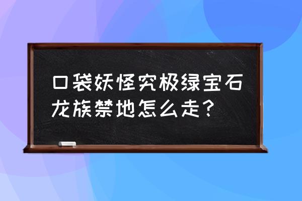 究极绿宝石5.3龙族禁地怎么走 口袋妖怪究极绿宝石龙族禁地怎么走？