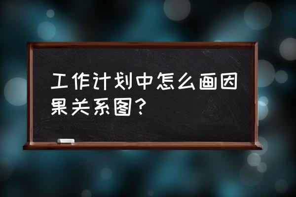 怎么快速生成关系图 工作计划中怎么画因果关系图？