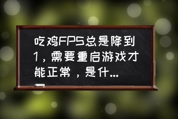 吃鸡帧数太低怎么打败高帧数玩家 吃鸡FPS总是降到1，需要重启游戏才能正常，是什么原因？