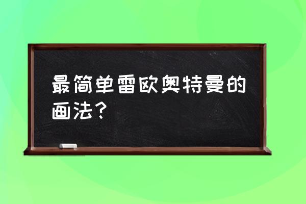 奥特曼怎么画又简单又帅气简笔画 最简单雷欧奥特曼的画法？