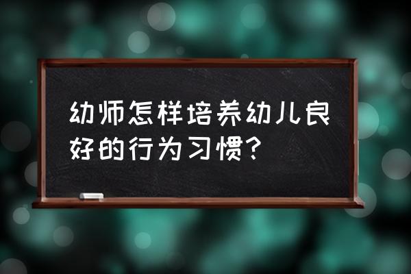 如何培养孩子的个人礼仪 幼师怎样培养幼儿良好的行为习惯？