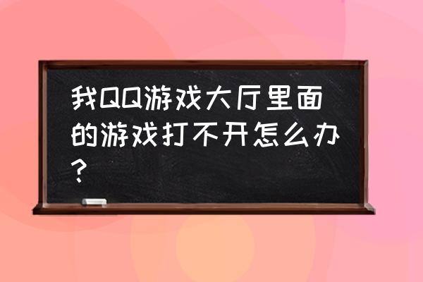 qq游戏进去大厅打不开目录怎么办 我QQ游戏大厅里面的游戏打不开怎么办？