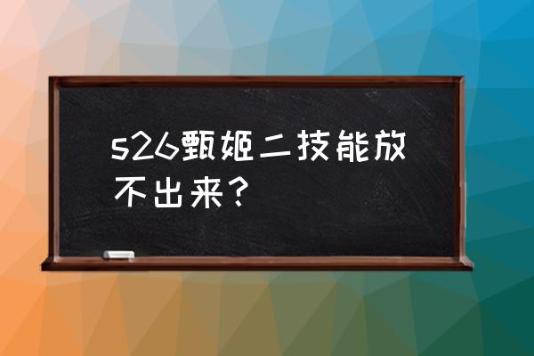 甄姬的二技能怎么放不出来 s26甄姬二技能放不出来？