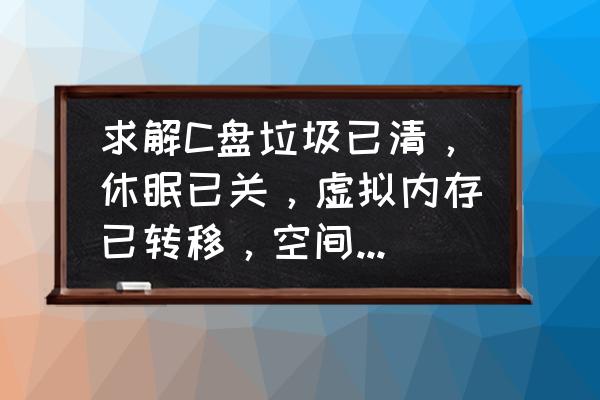 虚拟内存已分配怎么解决 求解C盘垃圾已清，休眠已关，虚拟内存已转移，空间还是变小了？