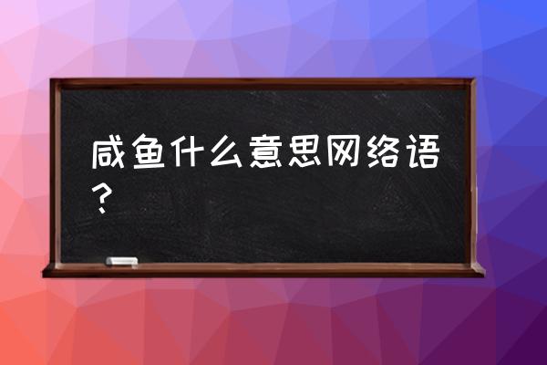 咸鱼具体指的是什么意思 咸鱼什么意思网络语？