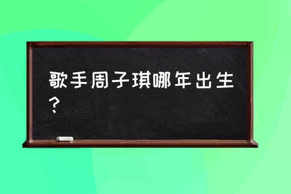 cos万用萌妹妆教程 歌手周子琪哪年出生？