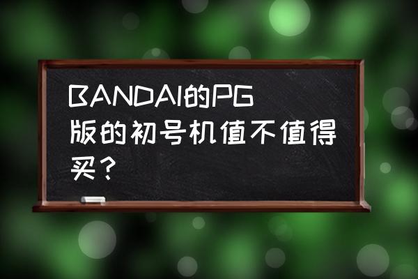 万代eva初号机哪个版本最好 BANDAI的PG版的初号机值不值得买？