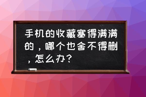 sdmaid基础版和高级版 手机的收藏塞得满满的，哪个也舍不得删，怎么办？