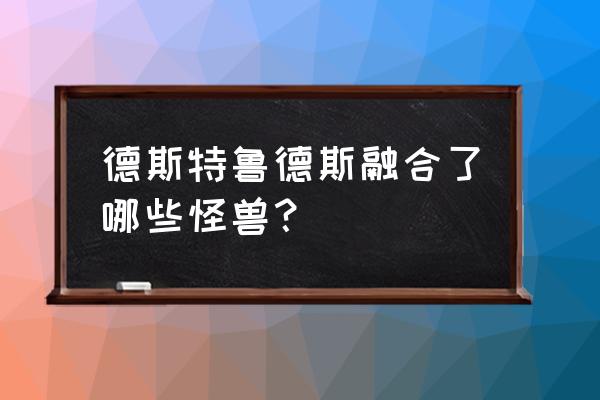 赛罗奥特曼的皮套穿戴过程 德斯特鲁德斯融合了哪些怪兽？