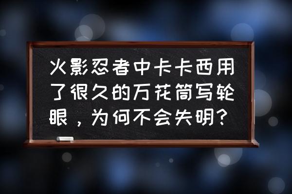 火影战记卡卡西出装推荐加点攻略 火影忍者中卡卡西用了很久的万花筒写轮眼，为何不会失明？