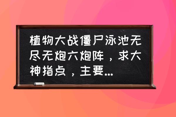 植物大战僵尸泳池无尽怎么过 植物大战僵尸泳池无尽无炮六炮阵，求大神指点，主要是节奏和阵形？