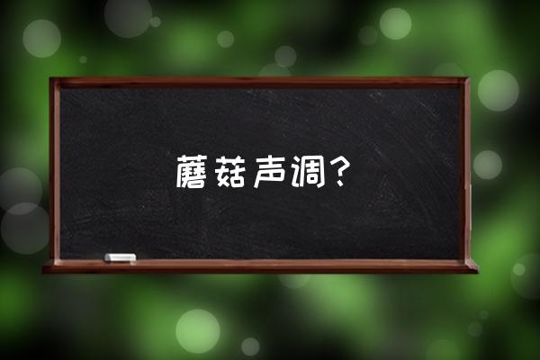 蘑菇正确读音是几声调 蘑菇声调？