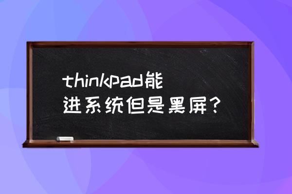 笔记本电脑开机显示屏黑屏后正常 thinkpad能进系统但是黑屏？