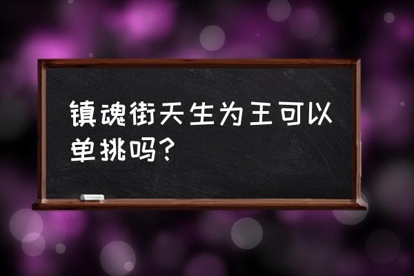 镇魂街天生为王兑换码用不了 镇魂街天生为王可以单挑吗？