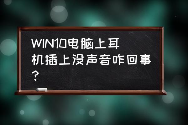 电脑耳塞没有声音 WIN10电脑上耳机插上没声音咋回事？