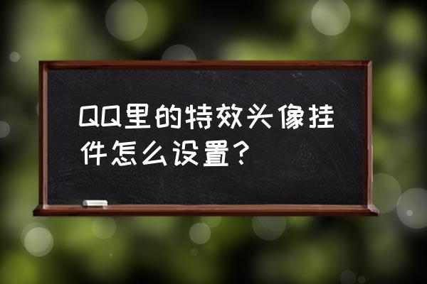 qq怎么搞头像挂件 QQ里的特效头像挂件怎么设置？