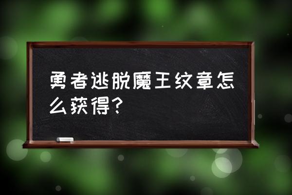 逃出生天好友通行证怎么获取 勇者逃脱魔王纹章怎么获得？