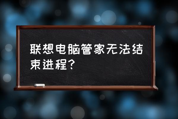 电脑管家系统防护关闭如何打开 联想电脑管家无法结束进程？