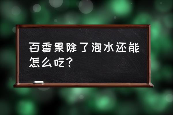 大榨榨怎么做 百香果除了泡水还能怎么吃？