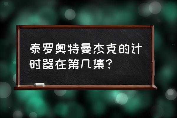 女奥特曼哪集被夺走了计时器 泰罗奥特曼杰克的计时器在第几集？