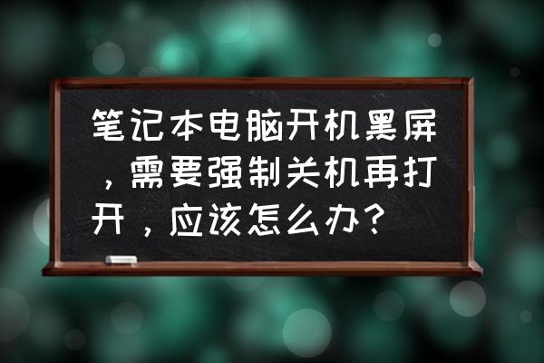 笔记本电脑卡了怎么强制重启 笔记本电脑开机黑屏，需要强制关机再打开，应该怎么办？