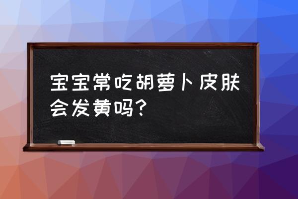 吃什么对宝宝皮肤好呢 宝宝常吃胡萝卜皮肤会发黄吗？