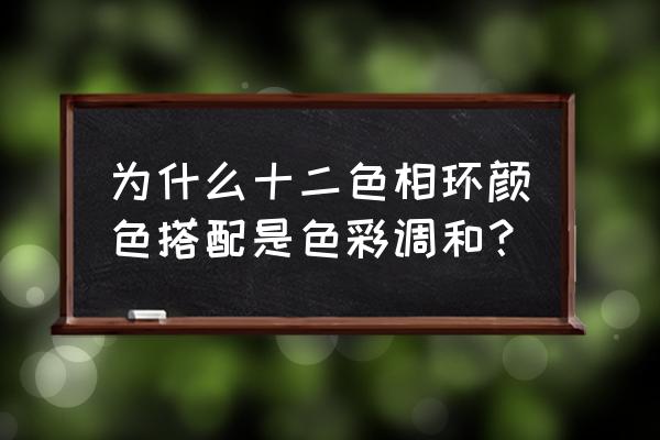 色相环颜色搭配口诀讲解 为什么十二色相环颜色搭配是色彩调和？