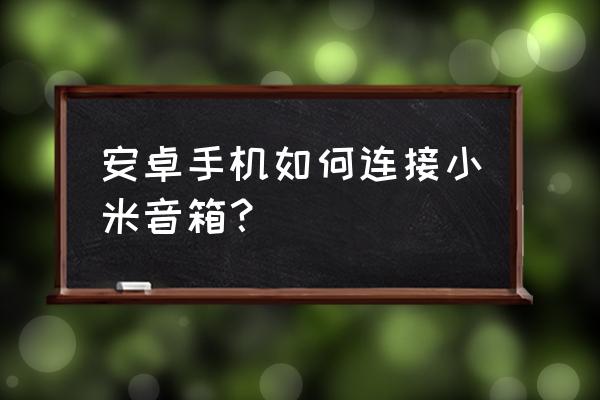 简单手机音响制作教程 安卓手机如何连接小米音箱？