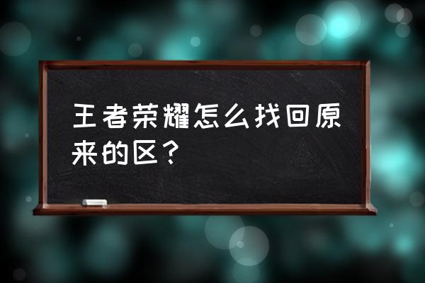 王者怎么找回以前大区 王者荣耀怎么找回原来的区？