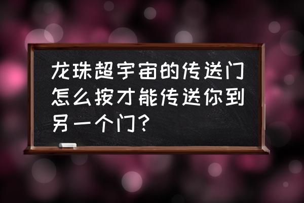 龙珠直播房间背景怎么弄 龙珠超宇宙的传送门怎么按才能传送你到另一个门？