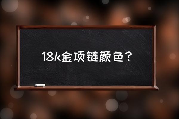 18k金项链哪种最好 18k金项链颜色？