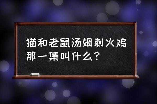 怎么帮杰瑞逃脱 猫和老鼠汤姆刺火鸡那一集叫什么？