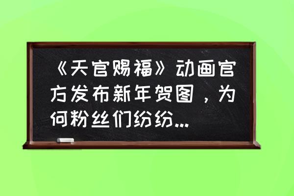 怎么画新年动漫人物 《天官赐福》动画官方发布新年贺图，为何粉丝们纷纷点赞细节满分，梗玩的溜？