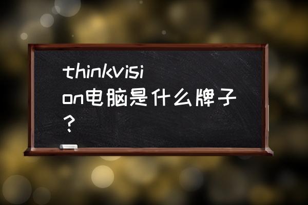 联想显示器与thinkvision区别 thinkvision电脑是什么牌子？