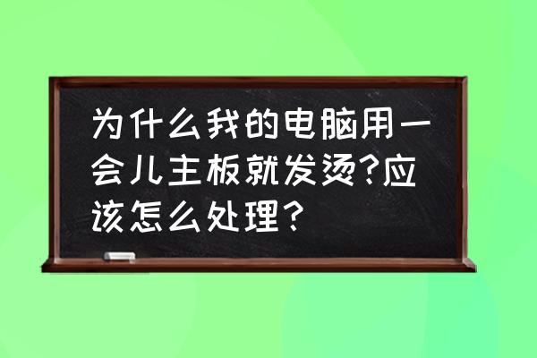 电脑开机主板温度过高怎么解决 为什么我的电脑用一会儿主板就发烫?应该怎么处理？