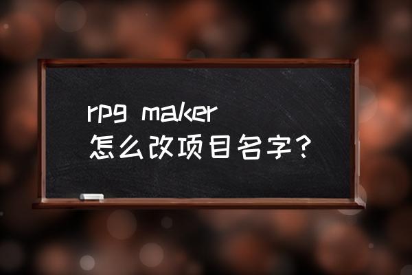 rpgmakervx怎么导入动画 rpg maker怎么改项目名字？