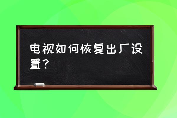 智能电视机恢复出厂 电视如何恢复出厂设置？