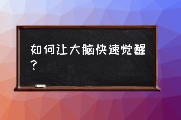 深度觉醒饮料顺序 如何让大脑快速觉醒？